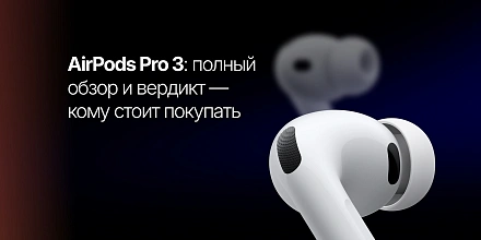 AirPods Pro 3: полный обзор и вердикт — кому стоит покупать