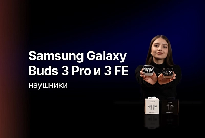 Сравниваем беспроводные наушники от Samsung - Galaxy Buds 3 Pro и Buds 3 FE