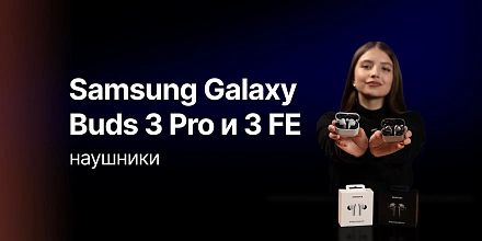 Сравниваем беспроводные наушники от Samsung - Galaxy Buds 3 Pro и Buds 3 FE