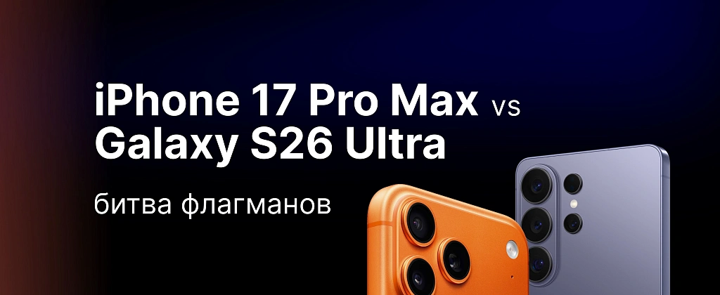 iPhone 17 Pro Max против Samsung Galaxy S26 Ultra: битва флагманов 2026 года