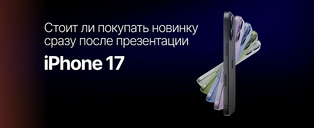 iPhone 17: стоит ли покупать новинку сразу после презентации