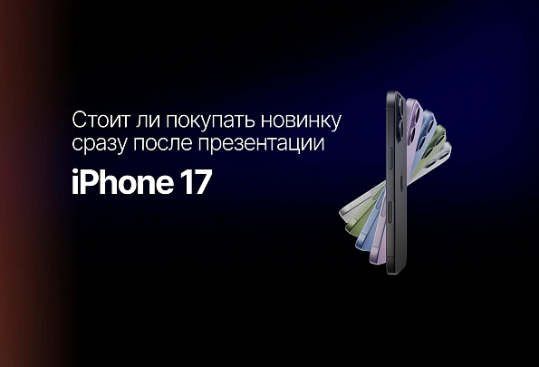 iPhone 17: стоит ли покупать новинку сразу после презентации