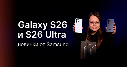 НОВИНКИ ОТ SAMSUNG: Galaxy S26 и S26 Ultra