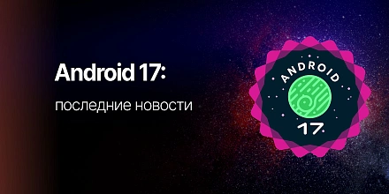 Обзор Android 17: что нового, когда выйдет и стоит ли обновляться