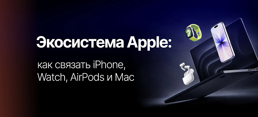Экосистема Apple: как связать iPhone, Watch, AirPods и Mac